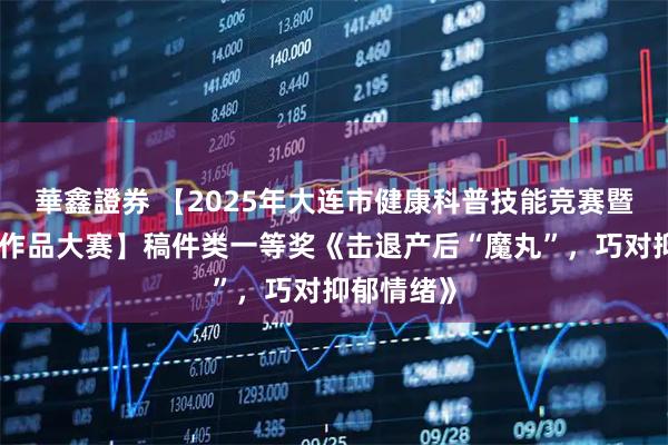 華鑫證券 【2025年大连市健康科普技能竞赛暨健康科普作品大赛】稿件类一等奖《击退产后“魔丸”，巧对抑郁情绪》