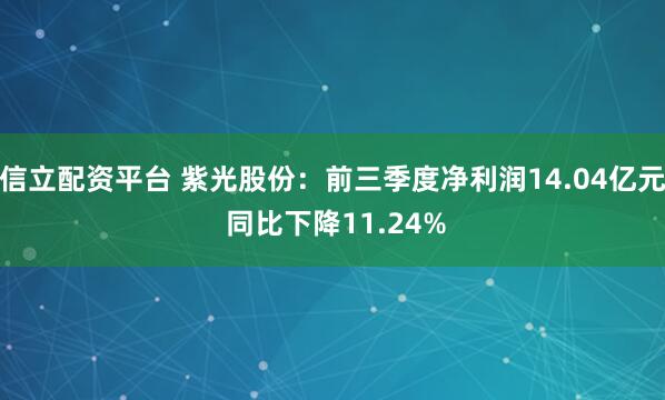 信立配资平台 紫光股份：前三季度净利润14.04亿元 同比下降11.24%