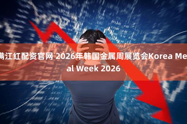 满江红配资官网 2026年韩国金属周展览会Korea Metal Week 2026