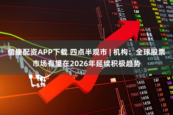 信康配资APP下载 四点半观市 | 机构：全球股票市场有望在2026年延续积极趋势
