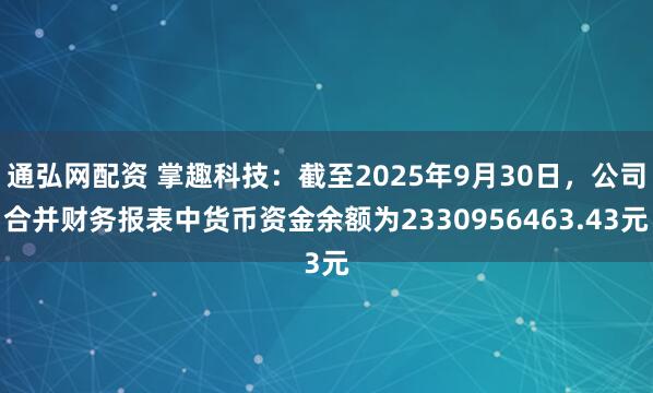 通弘网配资 掌趣科技：截至2025年9月30日，公司合并财务报表中货币资金余额为2330956463.43元