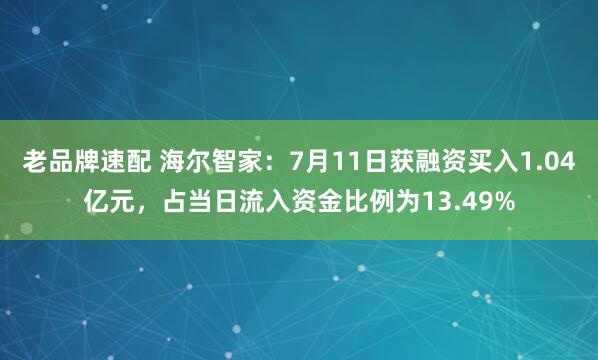老品牌速配 海尔智家：7月11日获融资买入1.04亿元，占当日流入资金比例为13.49%