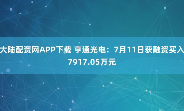 大陆配资网APP下载 亨通光电：7月11日获融资买入7917.05万元