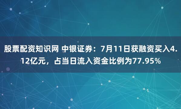 股票配资知识网 中银证券：7月11日获融资买入4.12亿元，占当日流入资金比例为77.95%