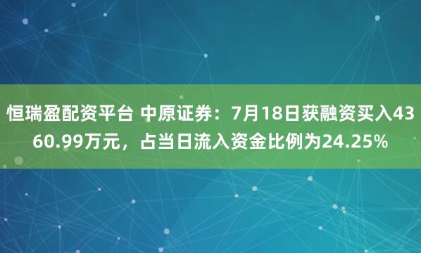 恒瑞盈配资平台 中原证券:7月18日获融资买入4360.99万元,占当日流入资金比例为24.25%