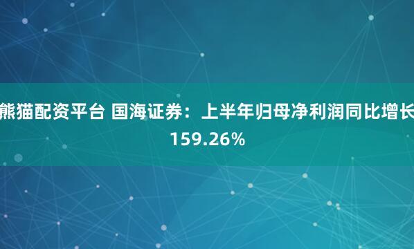 熊猫配资平台 国海证券：上半年归母净利润同比增长159.26%