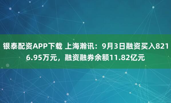 银泰配资APP下载 上海瀚讯：9月3日融资买入8216.95万元，融资融券余额11.82亿元