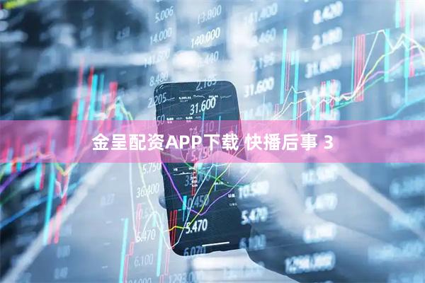 金呈配资APP下载 快播后事 3